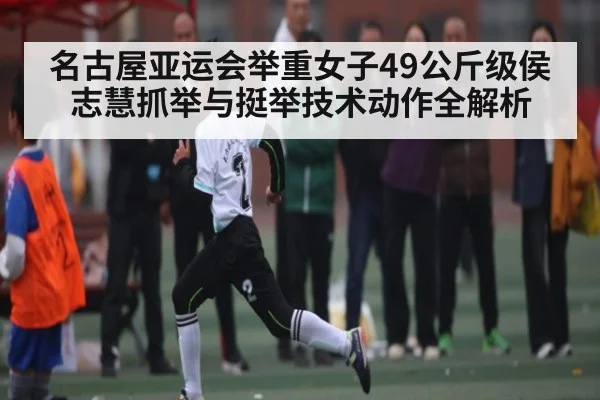 名古屋亚运会举重女子49公斤级侯志慧抓举与挺举技术动作全解析