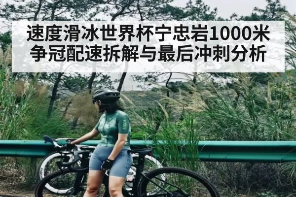 速度滑冰世界杯宁忠岩1000米争冠配速拆解与最后冲刺分析