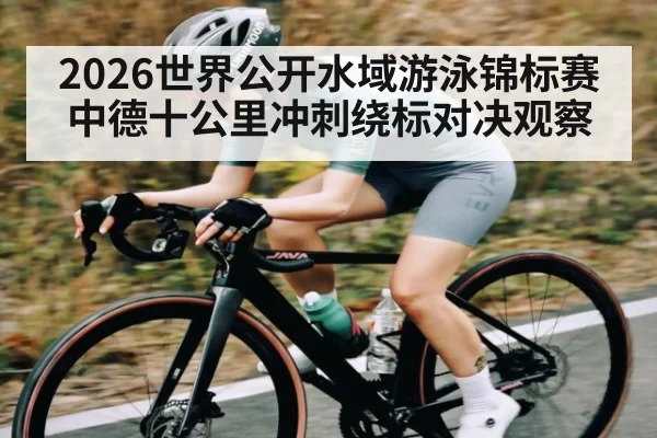 2026世界公开水域游泳锦标赛中德十公里冲刺绕标对决观察